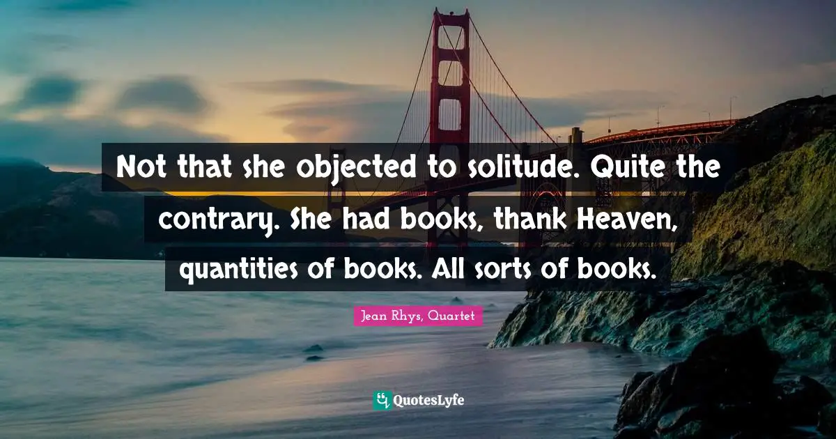 Not that she objected to solitude. Quite the contrary. She had books, thank Heaven, quantities of books. All sorts of books.
