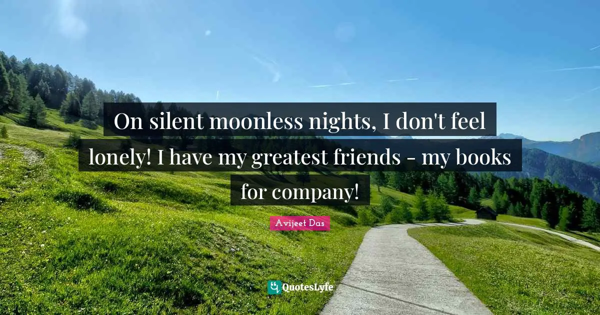 Moonless Quotes: "On silent moonless nights, I don't feel lonely! I have my greatest friends - my books for company!"