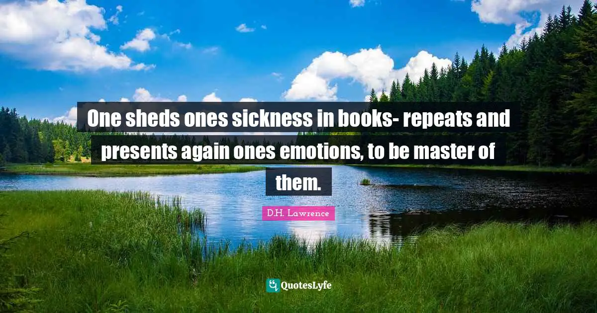 One sheds ones sickness in books- repeats and presents again ones emotions, to be master of them.