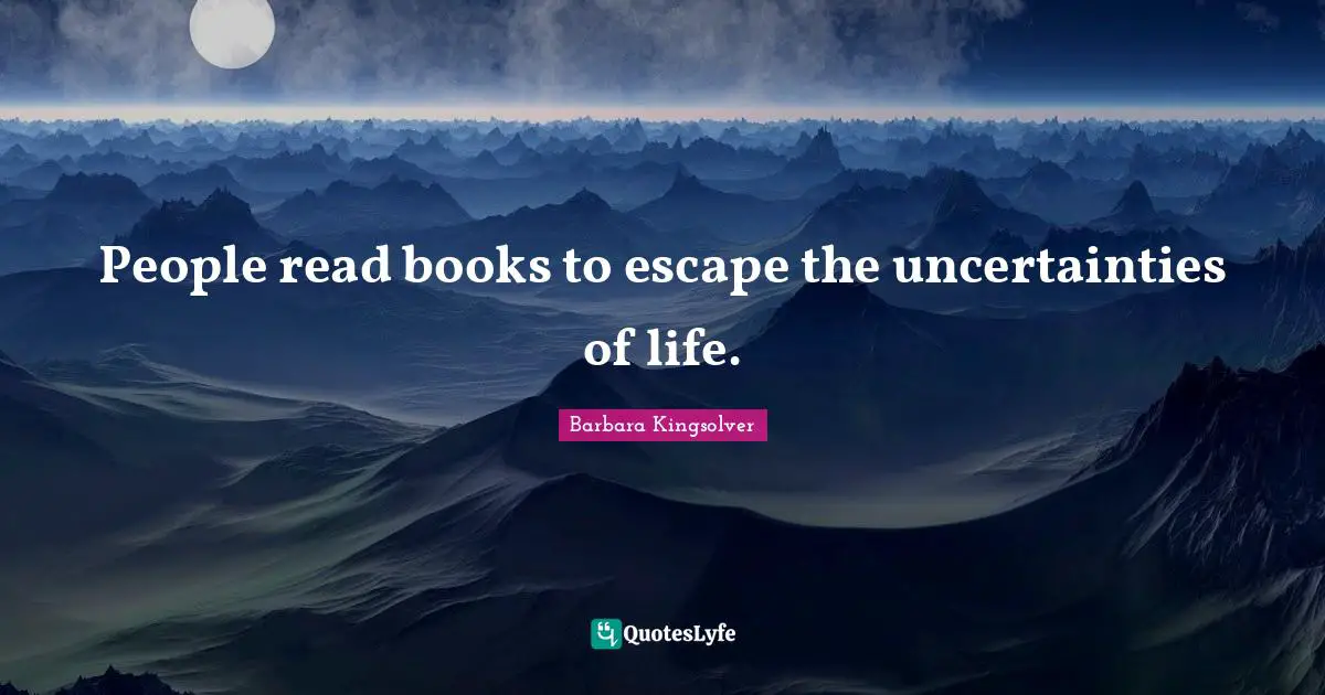 People read books to escape the uncertainties of life.