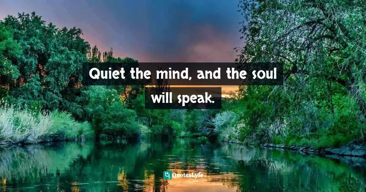 Quiet the mind, and the soul will speak.