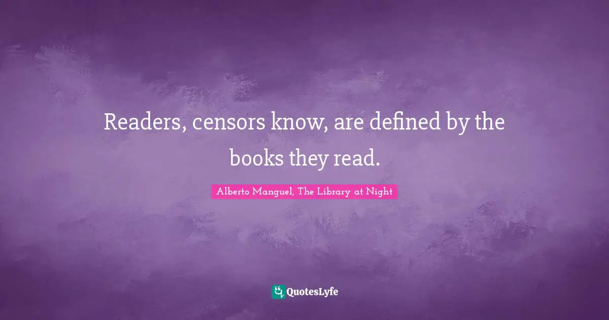 Alberto Manguel, The Library At Night Quotes: "Readers, censors know, are defined by the books they read."
