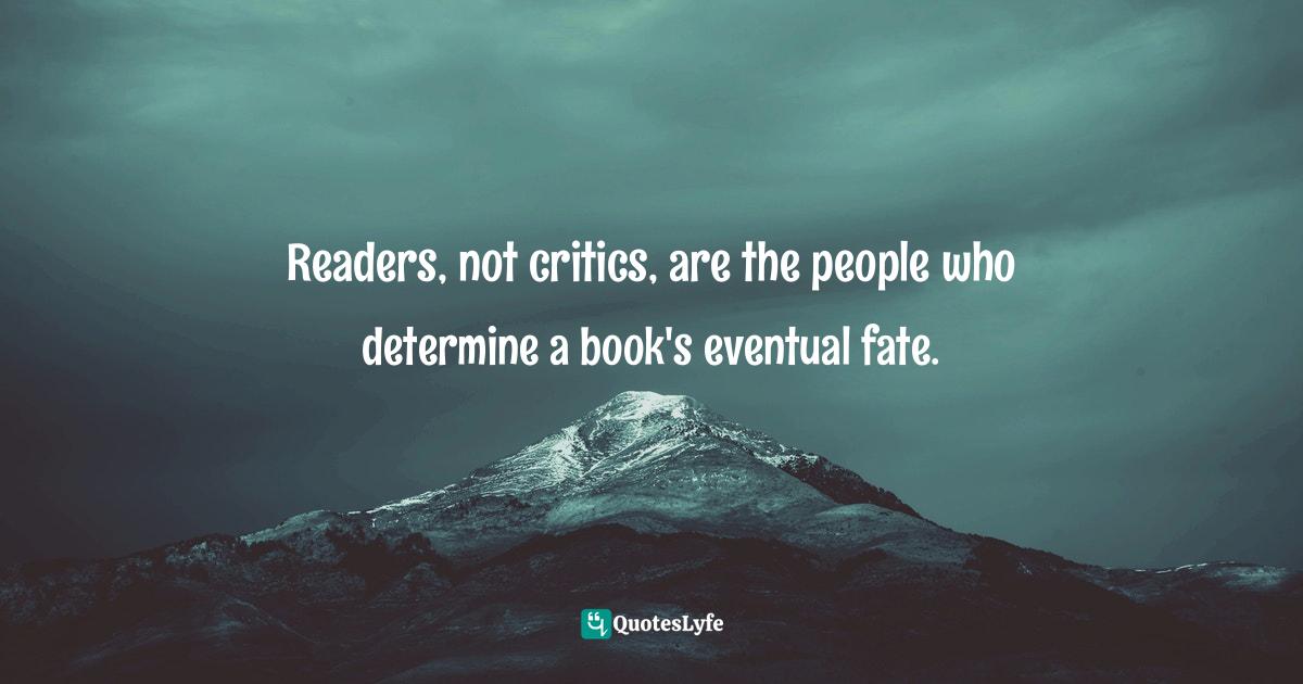 Readers Quotes: "Readers, not critics, are the people who determine a book's eventual fate."