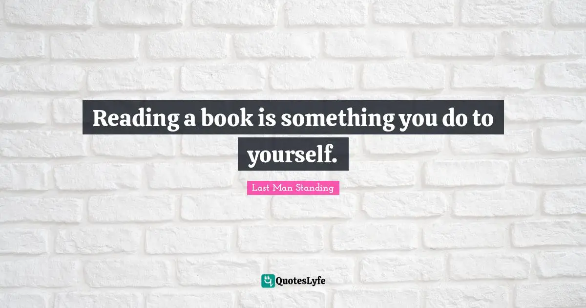 Reading a book is something you do to yourself.