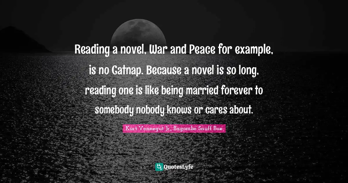 C.J. Box Quotes: "Reading a novel, War and Peace for example, is no Catnap. Because a novel is so long, reading one is like being married forever to somebody nobody knows or cares about."