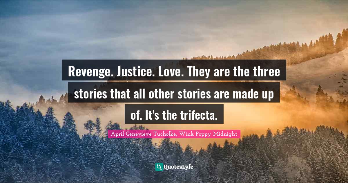 April Genevieve Tucholke Quotes: "Revenge. Justice. Love. They are the three stories that all other stories are made up of. It's the trifecta."