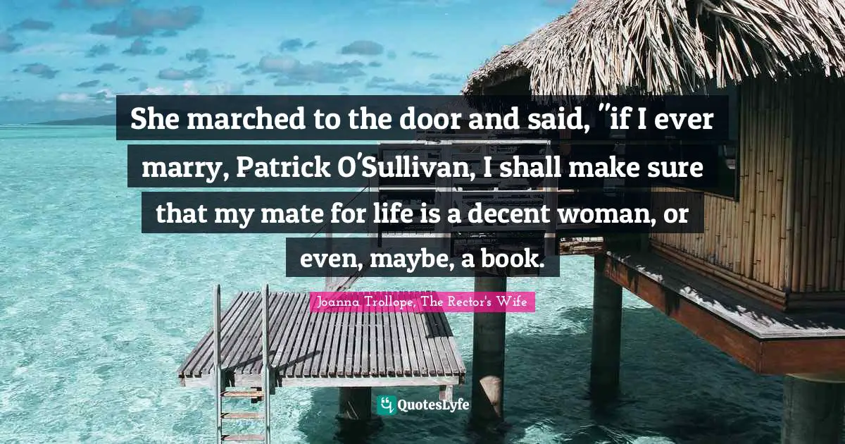 She marched to the door and said, "if I ever marry, Patrick O'Sullivan, I shall make sure that my mate for life is a decent woman, or even, maybe, a book.