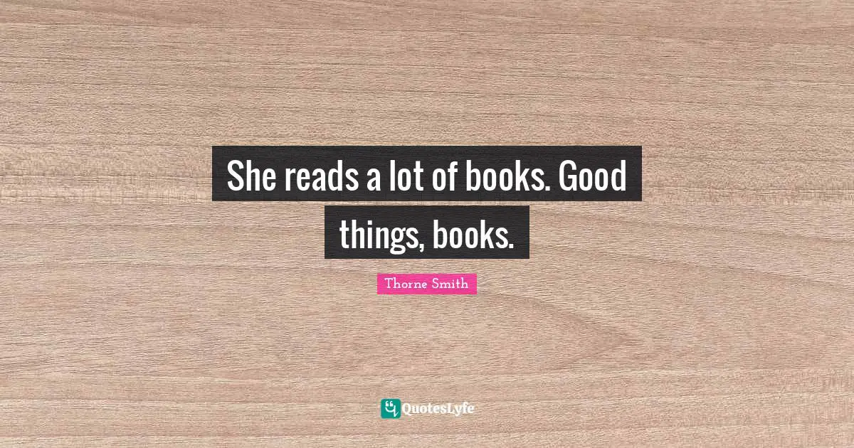 She reads a lot of books. Good things, books.