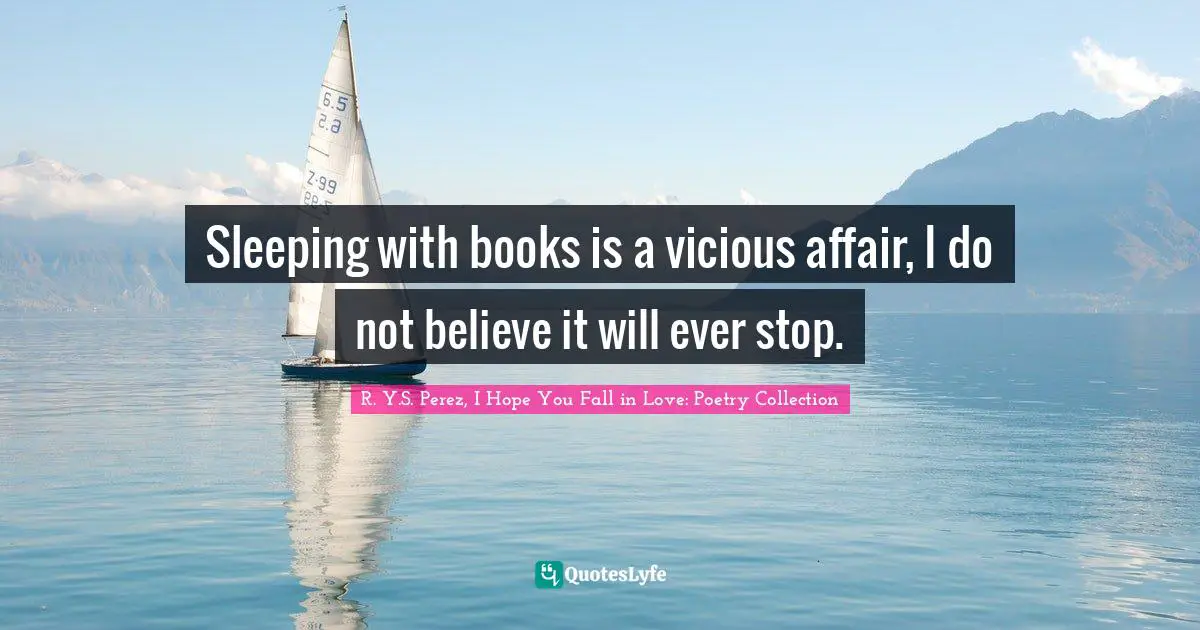 Sleeping with books is a vicious affair, I do not believe it will ever stop.