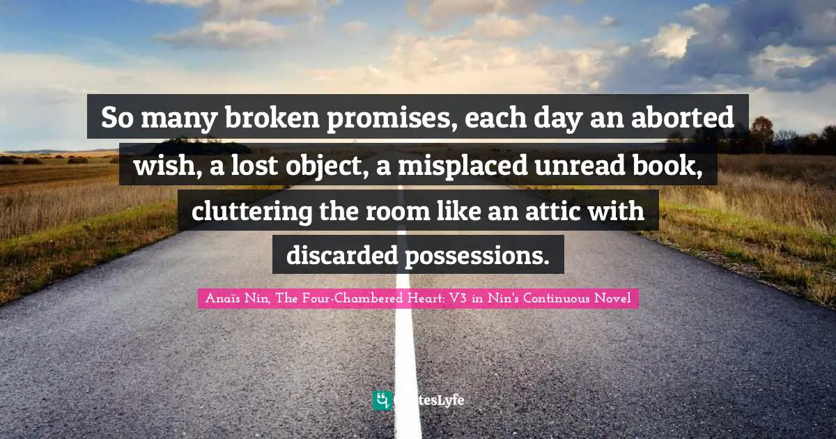 So many broken promises, each day an aborted wish, a lost object, a misplaced unread book, cluttering the room like an attic with discarded possessions.