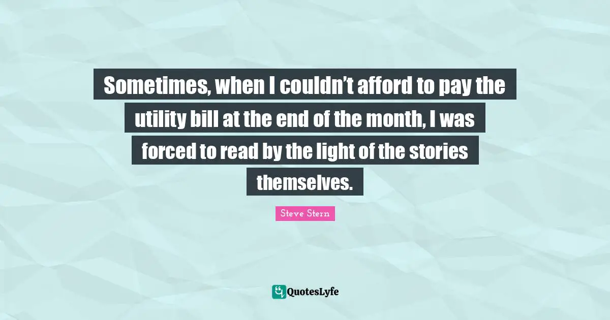 Sometimes, when I couldn’t afford to pay the utility bill at the end of the month, I was forced to read by the light of the stories themselves.