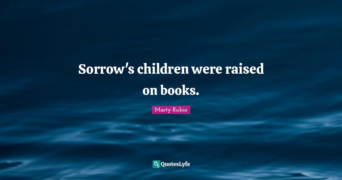 Sorrow's children were raised on books.