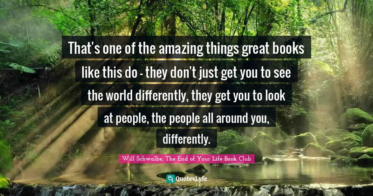 That's one of the amazing things great books like this do - they don't just get you to see the world differently, they get you to look at people, the people all around you, differently.