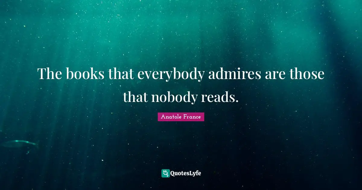 The books that everybody admires are those that nobody reads.