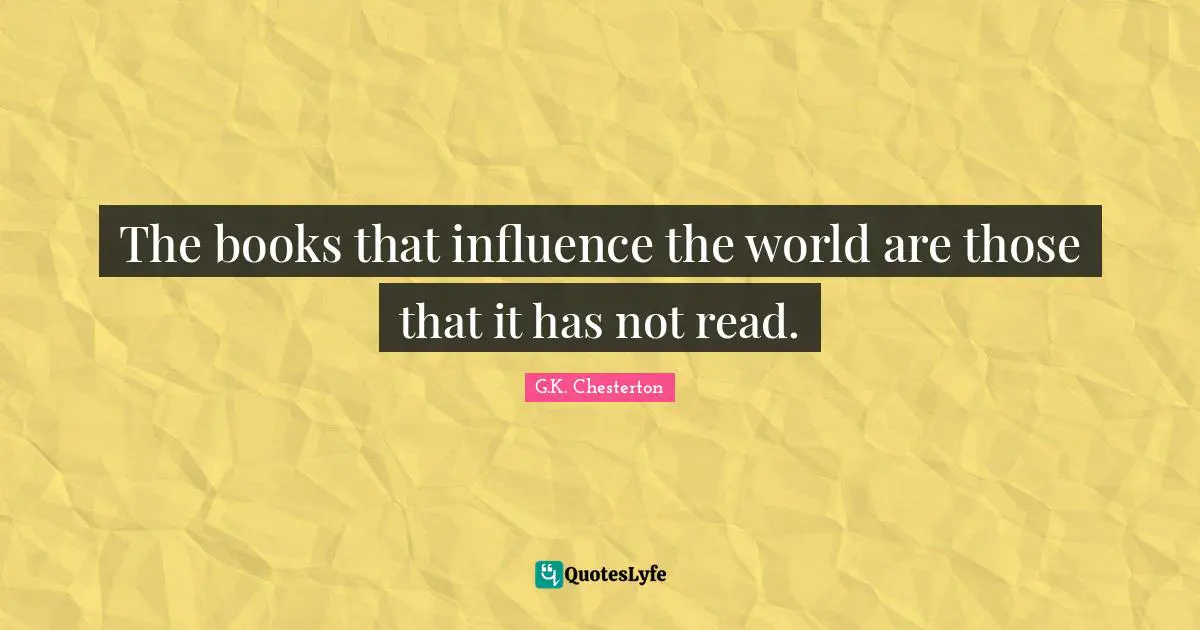 The books that influence the world are those that it has not read.