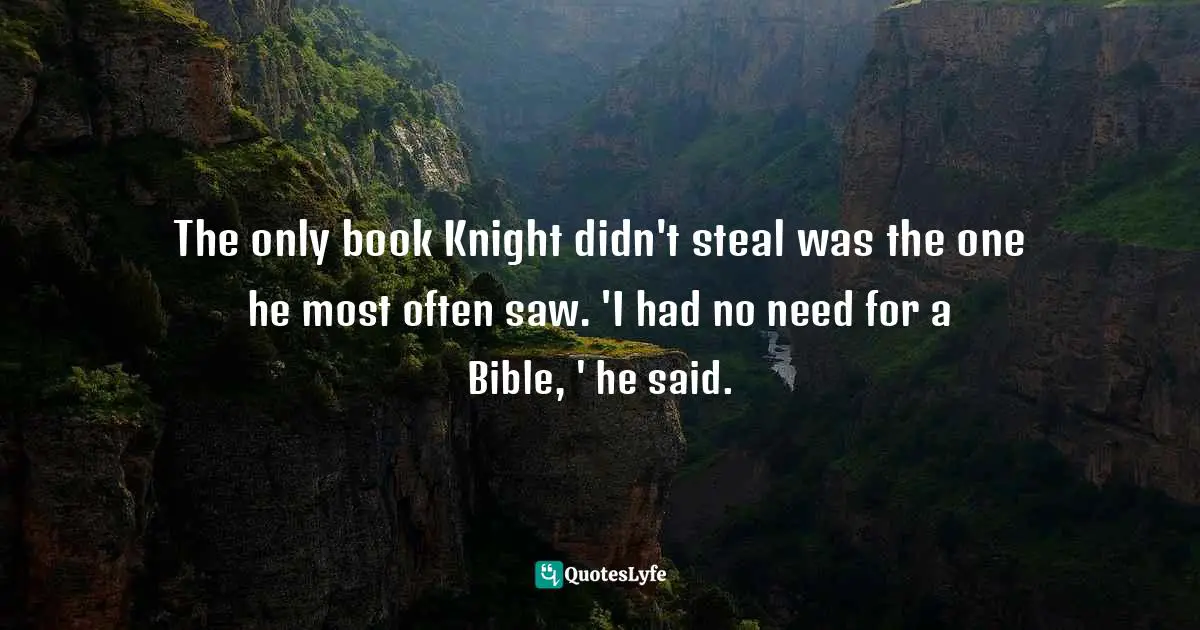 Michael Finkel, The Stranger In The Woods: The Extraordinary Story Of The Last True Hermit Quotes: "The only book Knight didn't steal was the one he most often saw. 'I had no need for a Bible, ' he said."
