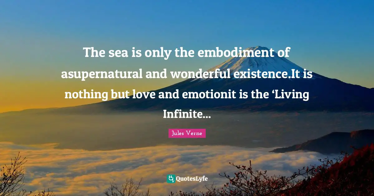 The sea is only the embodiment of asupernatural and wonderful existence.It is nothing but love and emotionit is the ‘Living Infinite...