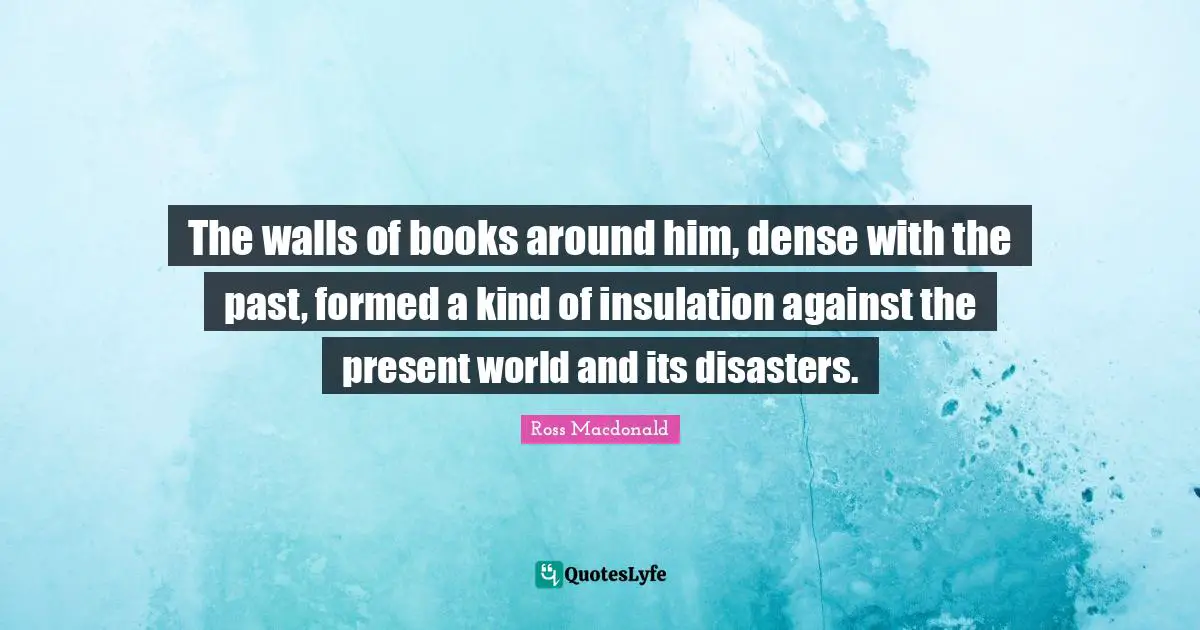 Introversion Quotes: "The walls of books around him, dense with the past, formed a kind of insulation against the present world and its disasters."
