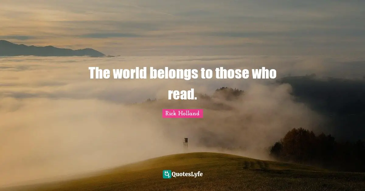 The world belongs to those who read.
