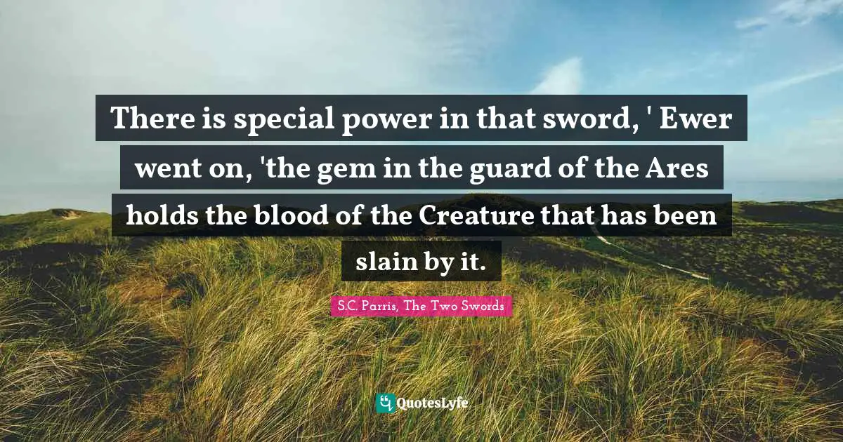 Fantasy Books Quotes: "There is special power in that sword, ' Ewer went on, 'the gem in the guard of the Ares holds the blood of the Creature that has been slain by it."