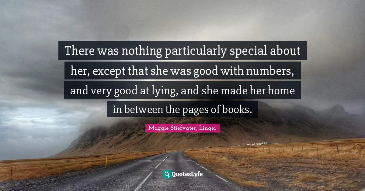 There was nothing particularly special about her, except that she was good with numbers, and very good at lying, and she made her home in between the pages of books.