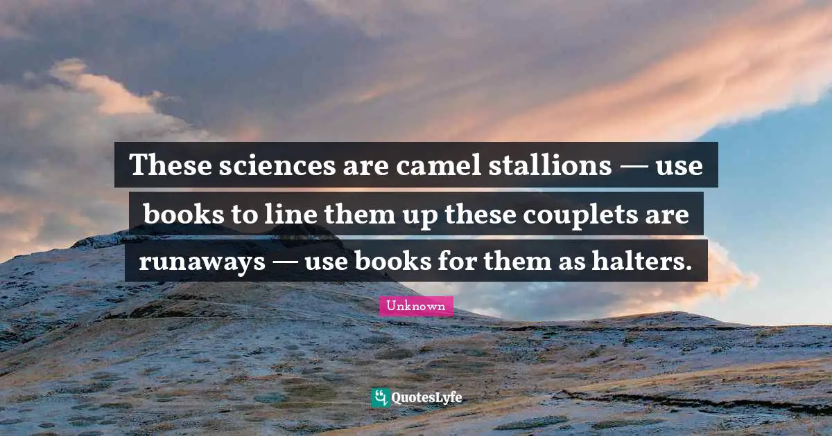 These sciences are camel stallions — use books to line them up these couplets are runaways — use books for them as halters.