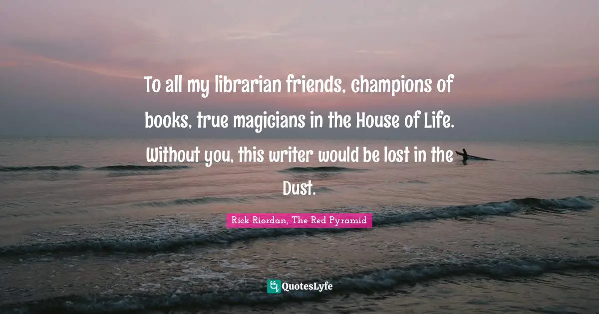 To all my librarian friends, champions of books, true magicians in the House of Life. Without you, this writer would be lost in the Dust.