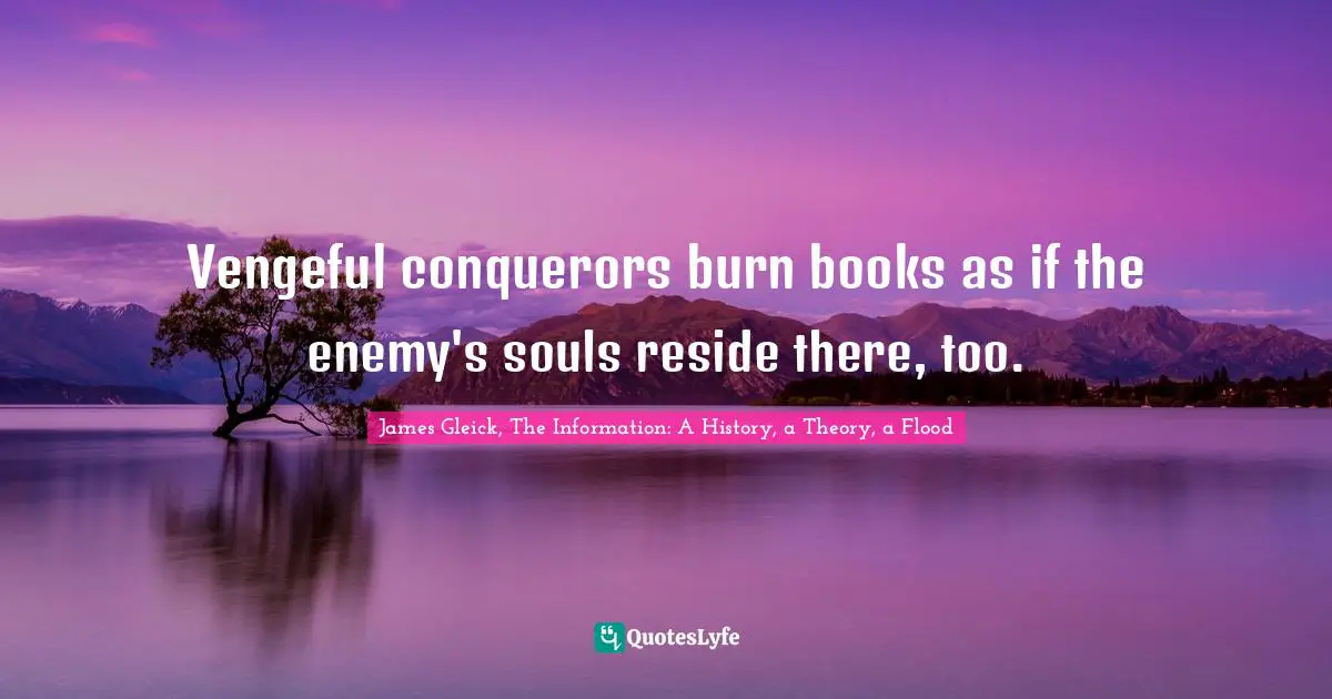 Vengeful conquerors burn books as if the enemy's souls reside there, too.