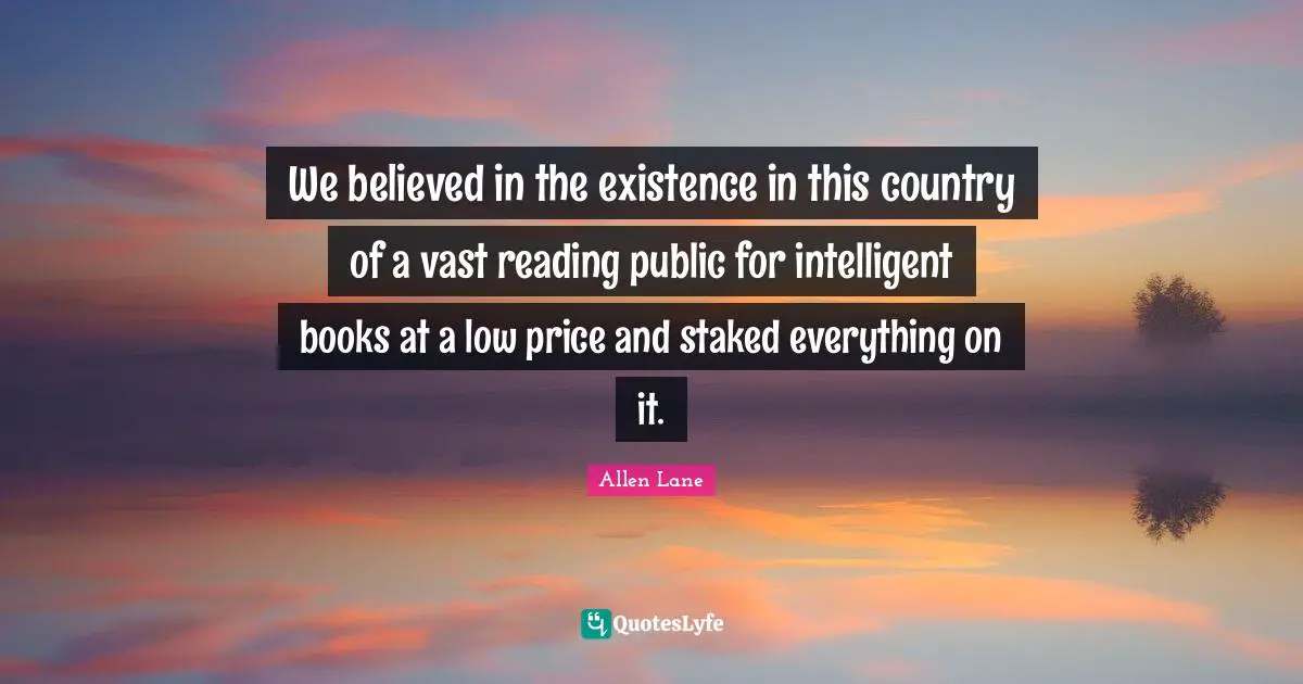 We believed in the existence in this country of a vast reading public for intelligent books at a low price and staked everything on it.