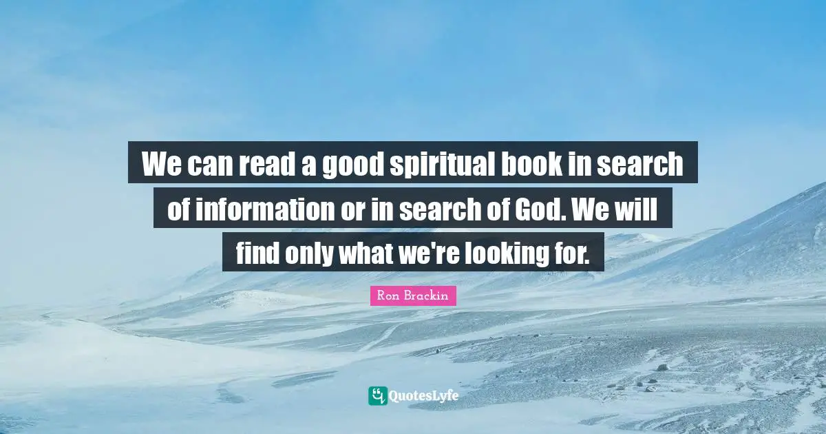 We can read a good spiritual book in search of information or in search of God. We will find only what we're looking for.