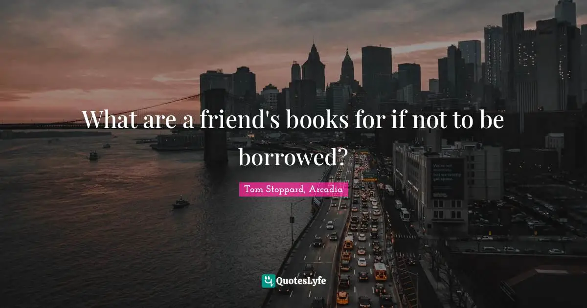 What are a friend's books for if not to be borrowed?