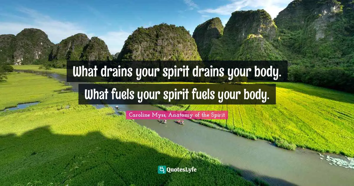 Insights Quotes: "What drains your spirit drains your body. What fuels your spirit fuels your body."