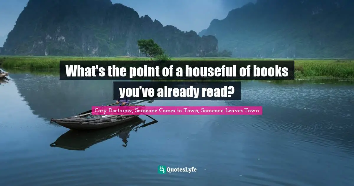 What's the point of a houseful of books you've already read?