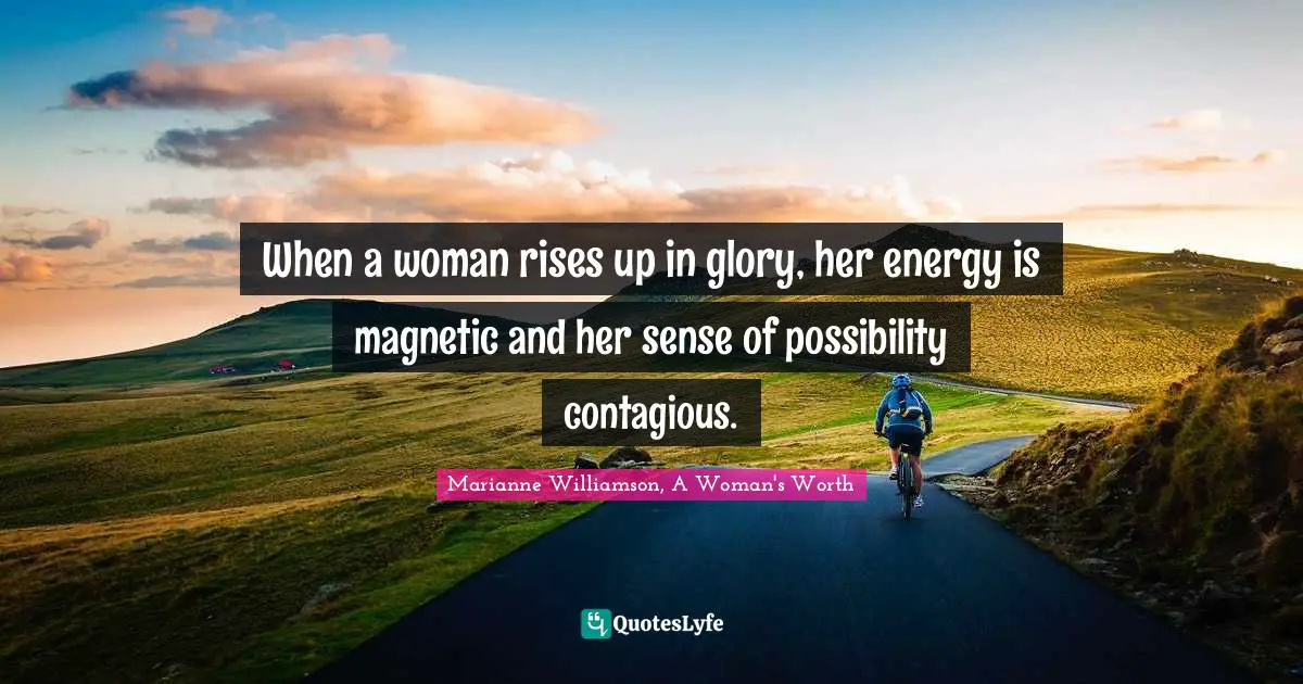 Spirituality Quotes: "When a woman rises up in glory, her energy is magnetic and her sense of possibility contagious."