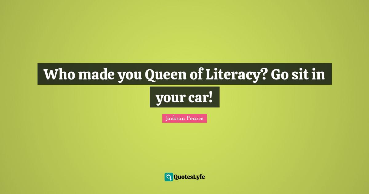 Who made you Queen of Literacy? Go sit in your car!