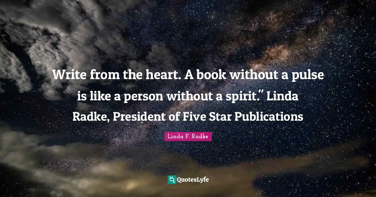Linda F. Radke Quotes: "Write from the heart. A book without a pulse is like a person without a spirit." Linda Radke, President of Five Star Publications"