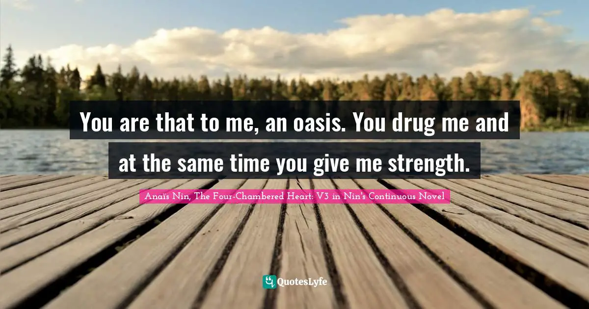 You are that to me, an oasis. You drug me and at the same time you give me strength.