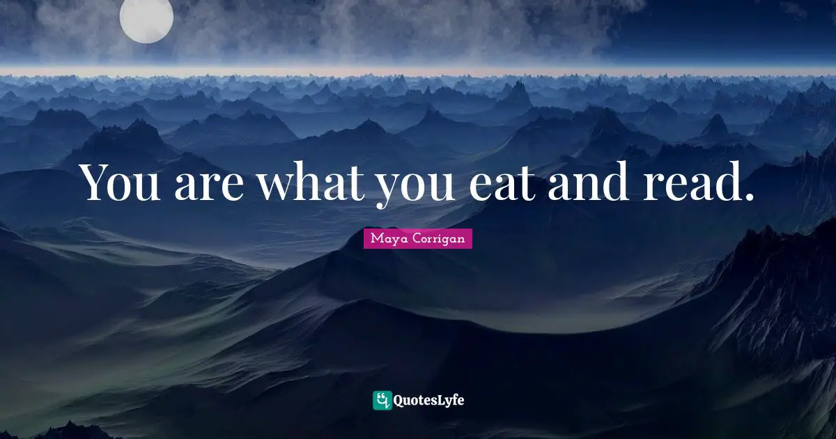 You are what you eat and read.