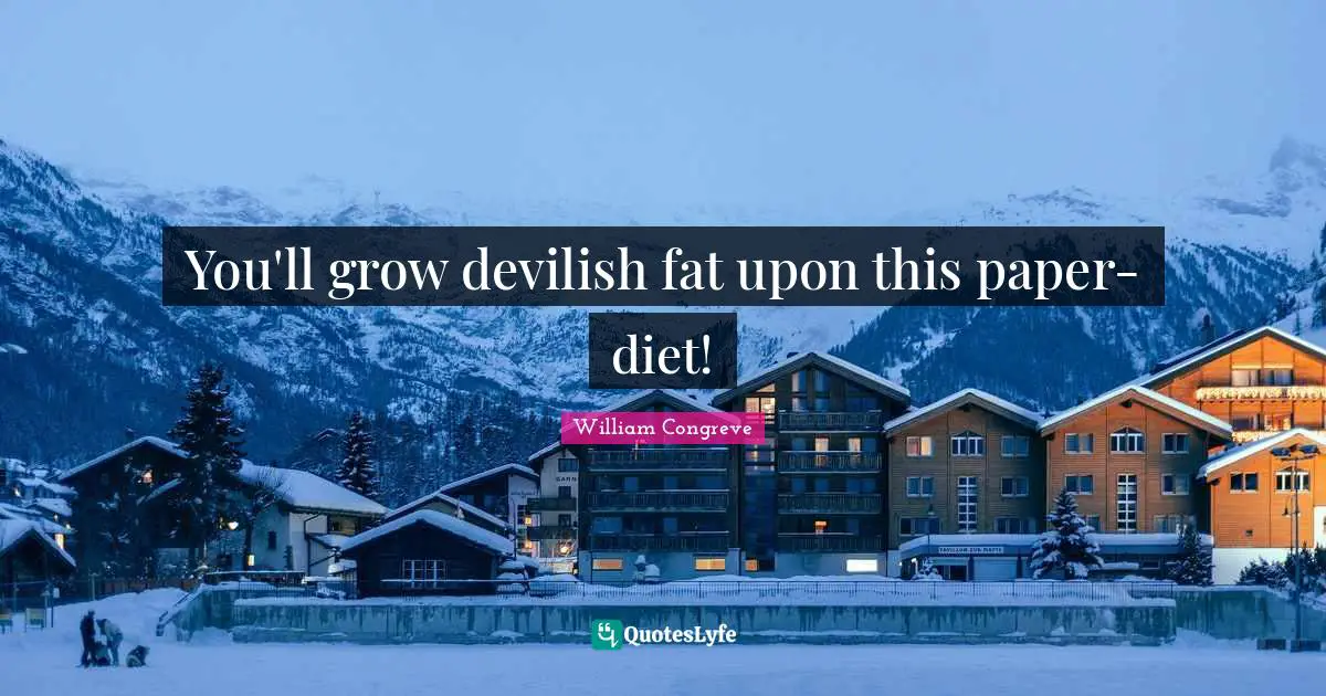 You'll grow devilish fat upon this paper-diet!