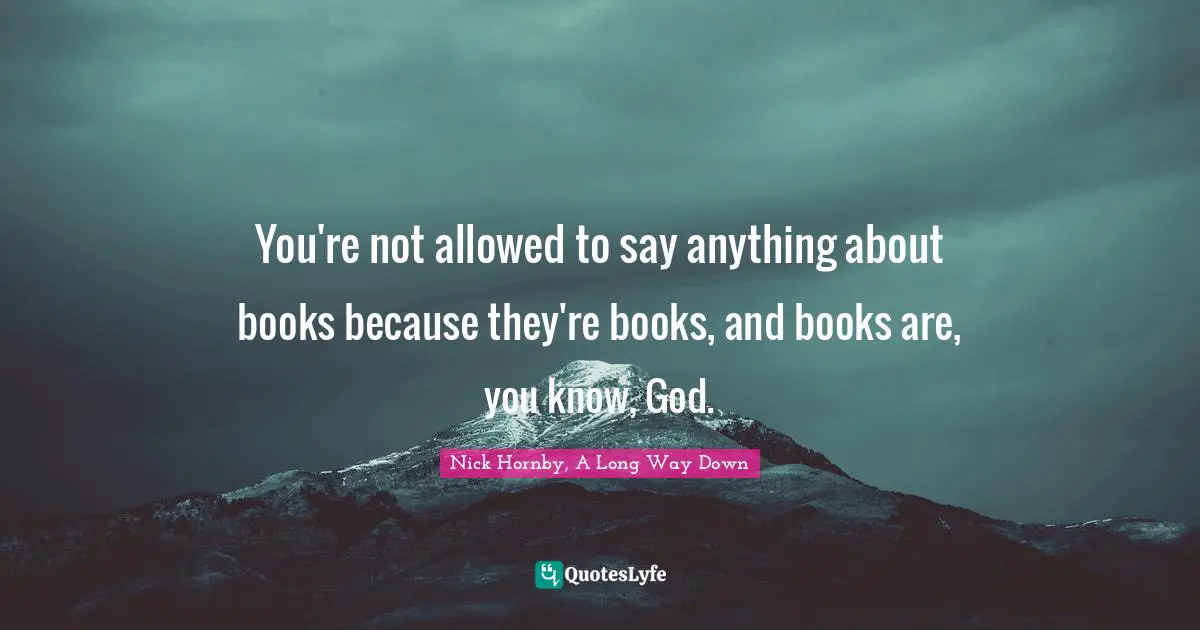 You're not allowed to say anything about books because they're books, and books are, you know, God.