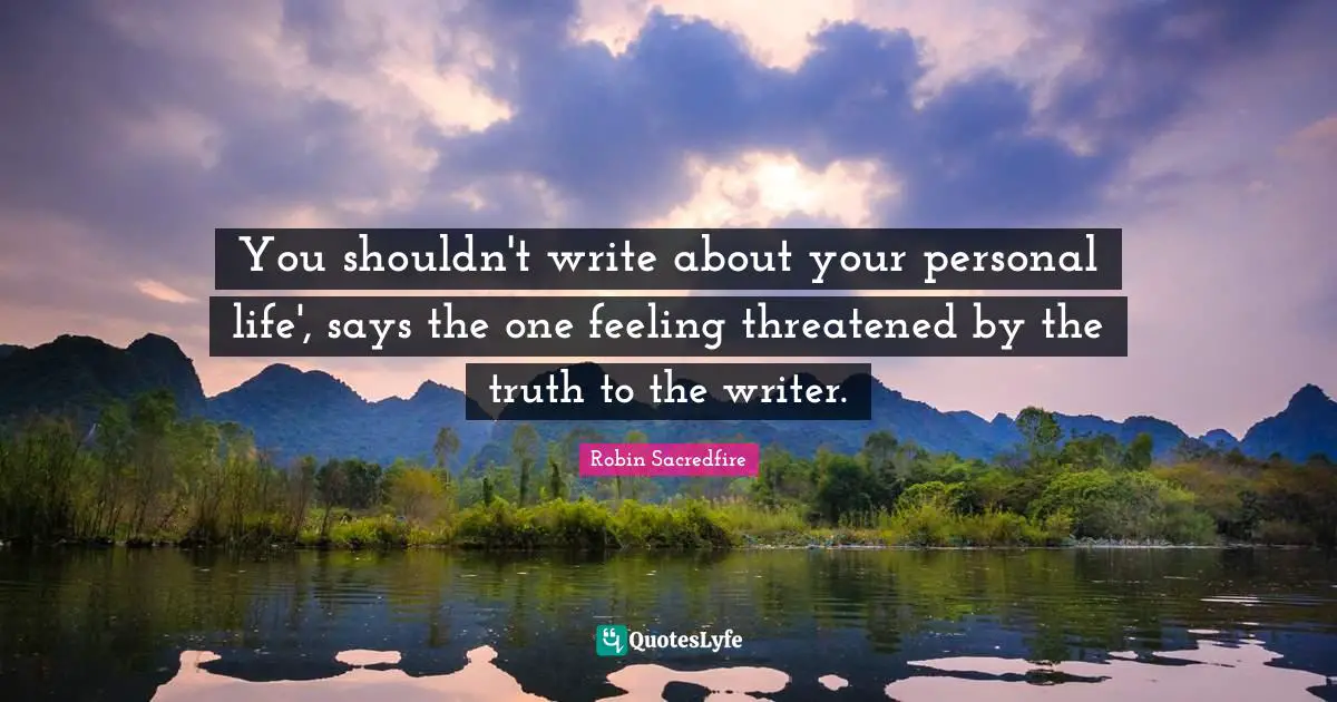You shouldn't write about your personal life', says the one feeling threatened by the truth to the writer.
