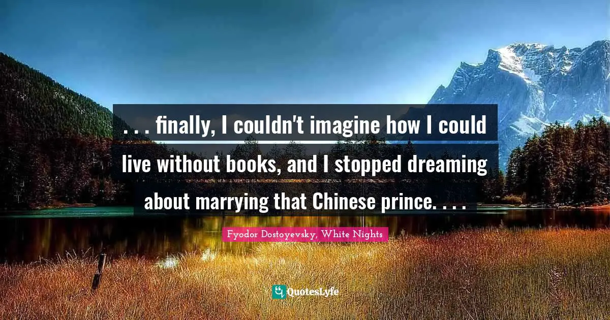 . . . finally, I couldn't imagine how I could live without books, and I stopped dreaming about marrying that Chinese prince. . . .