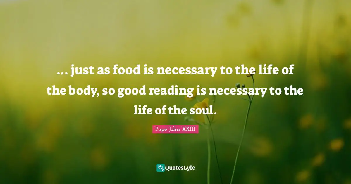 Books Quotes: "... just as food is necessary to the life of the body, so good reading is necessary to the life of the soul."