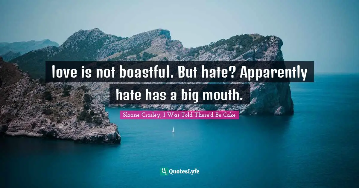 love is not boastful. But hate? Apparently hate has a big mouth.