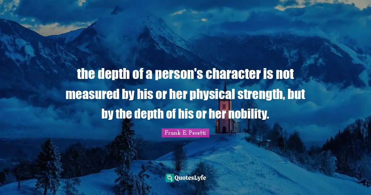 the depth of a person's character is not measured by his or her physical strength, but by the depth of his or her nobility.