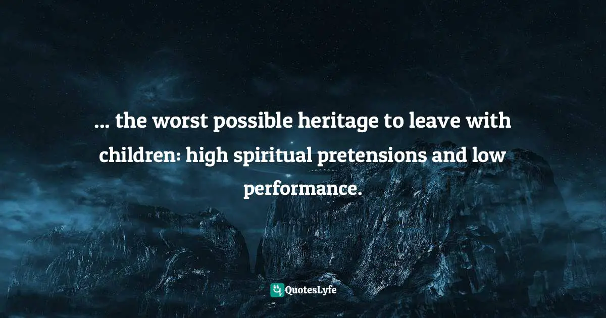 ... the worst possible heritage to leave with children: high spiritual pretensions and low performance.