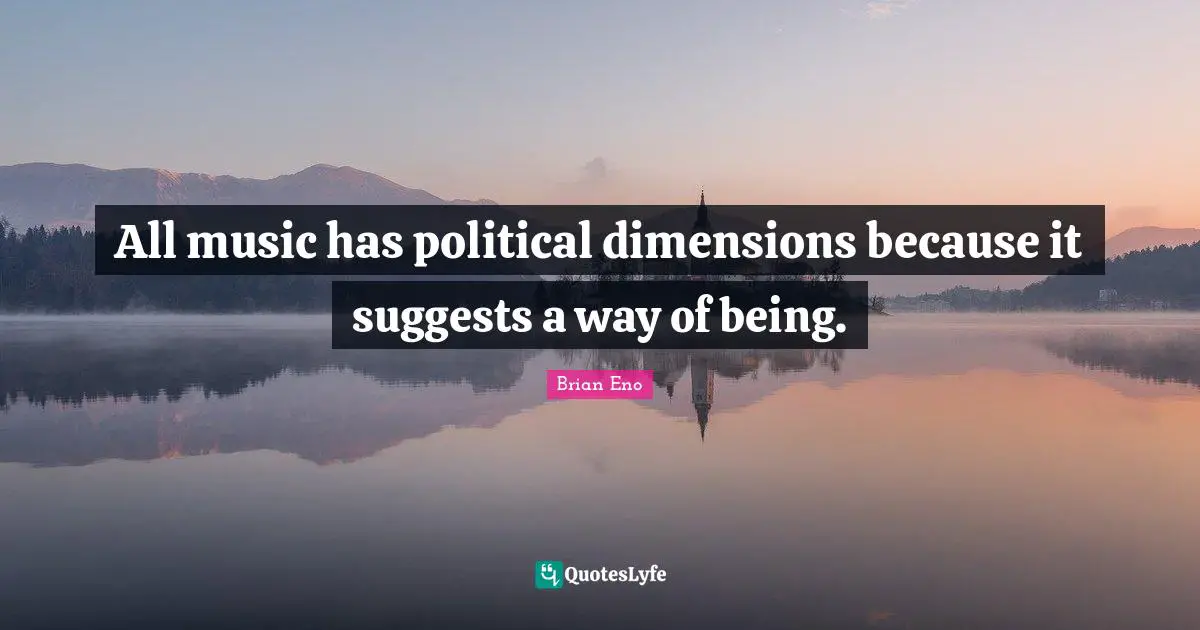 All music has political dimensions because it suggests a way of being.