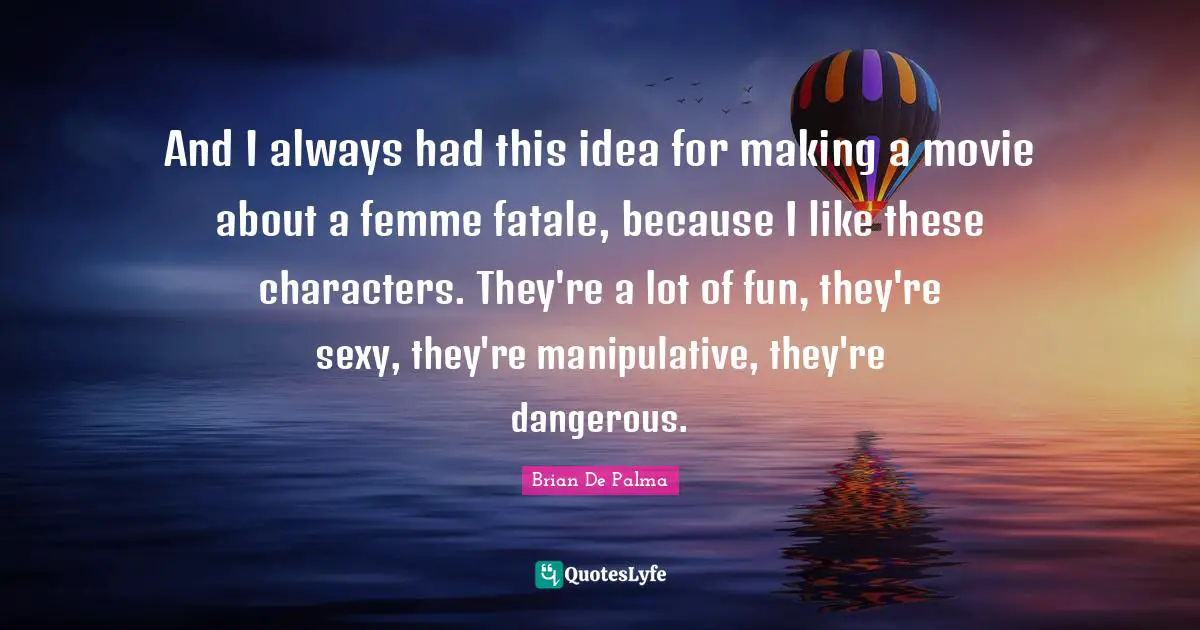 Movie Quotes: "And I always had this idea for making a movie about a femme fatale, because I like these characters. They're a lot of fun, they're sexy, they're manipulative, they're dangerous."
