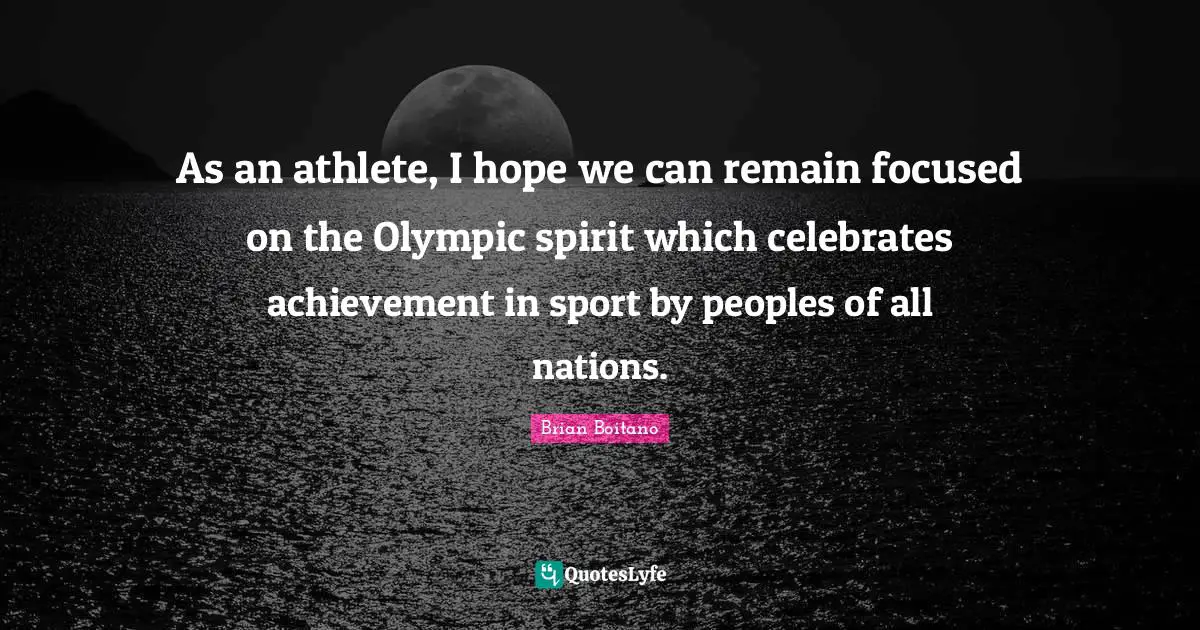 As an athlete, I hope we can remain focused on the Olympic spirit which celebrates achievement in sport by peoples of all nations.