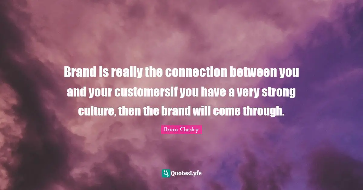 Very Strong Quotes: "Brand is really the connection between you and your customersif you have a very strong culture, then the brand will come through."